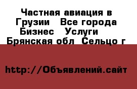 Частная авиация в Грузии - Все города Бизнес » Услуги   . Брянская обл.,Сельцо г.